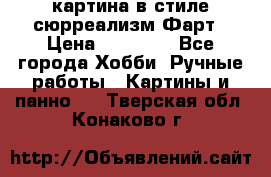 картина в стиле сюрреализм-Фарт › Цена ­ 21 000 - Все города Хобби. Ручные работы » Картины и панно   . Тверская обл.,Конаково г.
